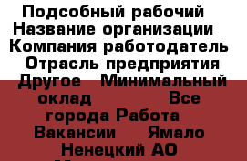 Подсобный рабочий › Название организации ­ Компания-работодатель › Отрасль предприятия ­ Другое › Минимальный оклад ­ 20 000 - Все города Работа » Вакансии   . Ямало-Ненецкий АО,Муравленко г.
